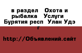  в раздел : Охота и рыбалка » Услуги . Бурятия респ.,Улан-Удэ г.